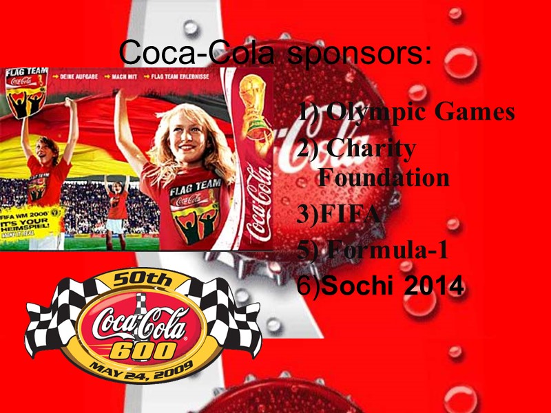 Coca-Cola sponsors: 1) Olympic Games 2) Charity Foundation 3)FIFA 5) Formula-1 6)Sochi 2014